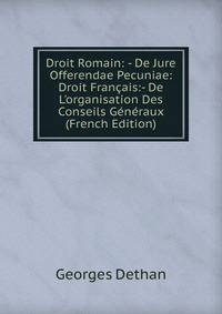 Droit Romain: - De Jure Offerendae Pecuniae: Droit Fran?ais:- De L'organisation Des Conseils G?n?raux (French Edition)