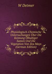 Physiologisch-Chemische Untersuchungen Uber Die Keimung Olhaltiger Samen Und Die Vegetation Von Zea Mays (German Edition)