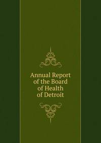 Annual Report of the Board of Health of Detroit