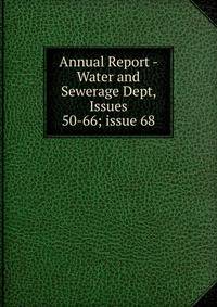 Annual Report - Water and Sewerage Dept, Issues 50-66; issue 68