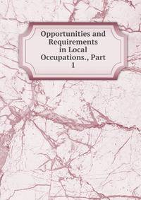 Opportunities and Requirements in Local Occupations., Part 1