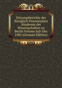 Sitzungsberichte der Koniglich Preussischen Akademie der Wissenschaften zu Berlin Volume Juli-Dec 1902 (German Edition)
