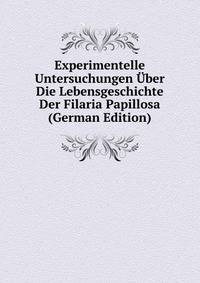 Experimentelle Untersuchungen Uber Die Lebensgeschichte Der Filaria Papillosa (German Edition)