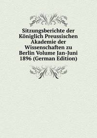 Sitzungsberichte der Koniglich Preussischen Akademie der Wissenschaften zu Berlin Volume Jan-Juni 1896 (German Edition)