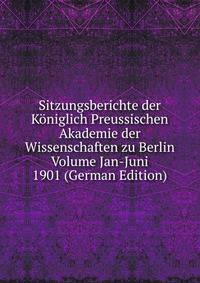 Sitzungsberichte der Koniglich Preussischen Akademie der Wissenschaften zu Berlin Volume Jan-Juni 1901 (German Edition)