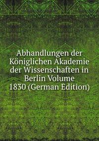 Abhandlungen der Koniglichen Akademie der Wissenschaften in Berlin Volume 1830 (German Edition)