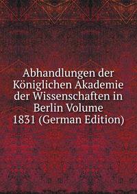 Abhandlungen der Koniglichen Akademie der Wissenschaften in Berlin Volume 1831 (German Edition)