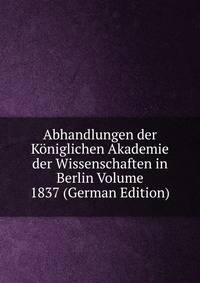 Abhandlungen der Koniglichen Akademie der Wissenschaften in Berlin Volume 1837 (German Edition)