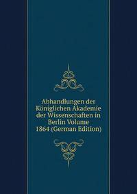 Abhandlungen der Koniglichen Akademie der Wissenschaften in Berlin Volume 1864 (German Edition)