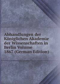 Abhandlungen der Koniglichen Akademie der Wissenschaften in Berlin Volume 1867 (German Edition)