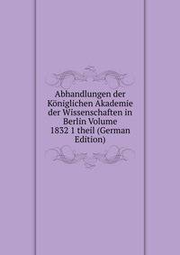 Abhandlungen der Koniglichen Akademie der Wissenschaften in Berlin Volume 1832 1 theil (German Edition)
