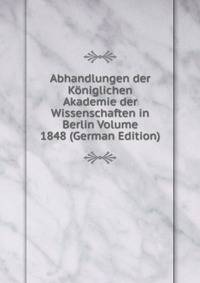 Abhandlungen der Koniglichen Akademie der Wissenschaften in Berlin Volume 1848 (German Edition)
