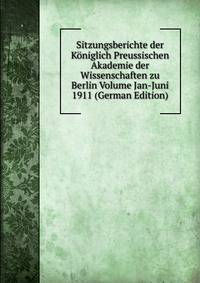 Sitzungsberichte der Koniglich Preussischen Akademie der Wissenschaften zu Berlin Volume Jan-Juni 1911 (German Edition)