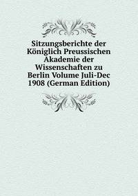 Sitzungsberichte der Koniglich Preussischen Akademie der Wissenschaften zu Berlin Volume Juli-Dec 1908 (German Edition)
