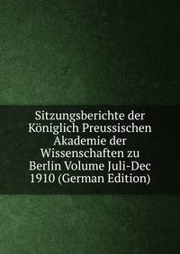 Sitzungsberichte der Koniglich Preussischen Akademie der Wissenschaften zu Berlin Volume Juli-Dec 1910 (German Edition)