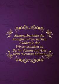 Sitzungsberichte der Koniglich Preussischen Akademie der Wissenschaften zu Berlin Volume Juli-Dec 1898 (German Edition)