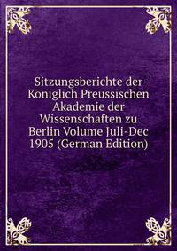 Sitzungsberichte der Koniglich Preussischen Akademie der Wissenschaften zu Berlin Volume Juli-Dec 1905 (German Edition)