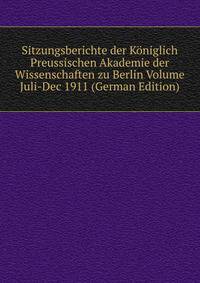 Sitzungsberichte der Koniglich Preussischen Akademie der Wissenschaften zu Berlin Volume Juli-Dec 1911 (German Edition)