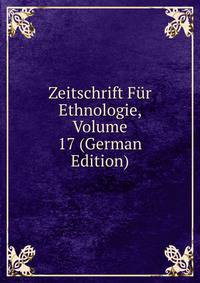 Zeitschrift Fur Ethnologie, Volume 17 (German Edition)