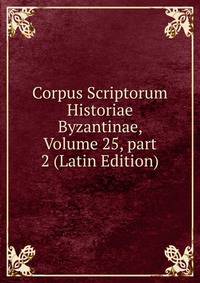 Corpus Scriptorum Historiae Byzantinae, Volume 25, part 2 (Latin Edition)