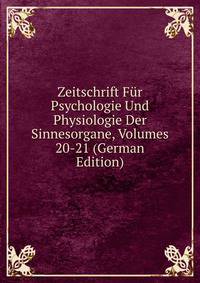 Zeitschrift Fur Psychologie Und Physiologie Der Sinnesorgane, Volumes 20-21 (German Edition)