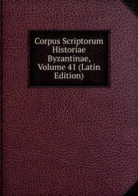 Corpus Scriptorum Historiae Byzantinae, Volume 41 (Latin Edition)