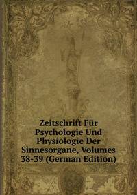 Zeitschrift Fur Psychologie Und Physiologie Der Sinnesorgane, Volumes 38-39 (German Edition)