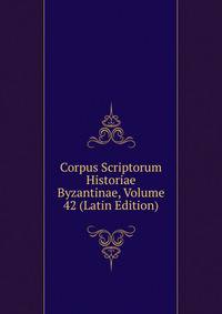 Corpus Scriptorum Historiae Byzantinae, Volume 42 (Latin Edition)