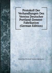 Protokoll Der Verhandlungen Des Vereins Deutscher Portland-Zement- Fabrikation (German Edition)