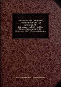 Geschichte Des Deutschen Literarischen Klubs Von Cincinnati, O.: Erinnerungsschrift Fur Das Zehnte Stistungsfest, 26. November 1887 (German Edition)