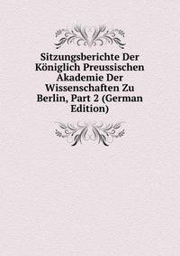 Sitzungsberichte Der Koniglich Preussischen Akademie Der Wissenschaften Zu Berlin, Part 2 (German Edition)