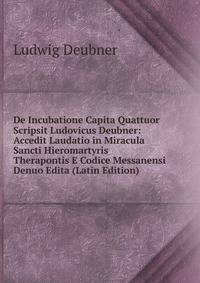 De Incubatione Capita Quattuor Scripsit Ludovicus Deubner: Accedit Laudatio in Miracula Sancti Hieromartyris Therapontis E Codice Messanensi Denuo Edita (Latin Edition)