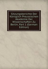 Sitzungsberichte Der Koniglich Preussischen Akademie Der Wissenschaften Zu Berlin, Part 1 (German Edition)