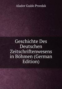 Geschichte Des Deutschen Zeitschriftenwesens in Bohmen (German Edition)