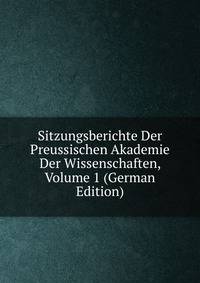 Sitzungsberichte Der Preussischen Akademie Der Wissenschaften, Volume 1 (German Edition)