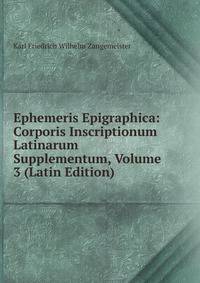 Ephemeris Epigraphica: Corporis Inscriptionum Latinarum Supplementum, Volume 3 (Latin Edition)