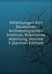 Mitteilungen Des Deutschen Archaeologischen Instituts, Roemische Abteilung, Volume 5 (German Edition)