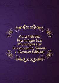 Zeitschrift Fur Psychologie Und Physiologie Der Sinnesorgane, Volume 1 (German Edition)