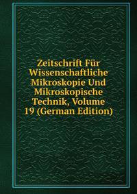 Zeitschrift Fur Wissenschaftliche Mikroskopie Und Mikroskopische Technik, Volume 19 (German Edition)