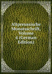 Altpreussische Monatsschrift, Volume 4 (German Edition)
