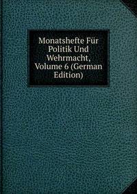 Monatshefte Fur Politik Und Wehrmacht, Volume 6 (German Edition)