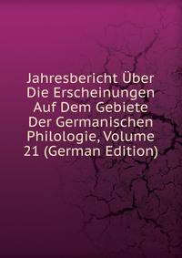 Jahresbericht Uber Die Erscheinungen Auf Dem Gebiete Der Germanischen Philologie, Volume 21 (German Edition)