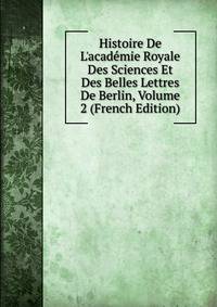 Histoire De L'acad?mie Royale Des Sciences Et Des Belles Lettres De Berlin, Volume 2 (French Edition)