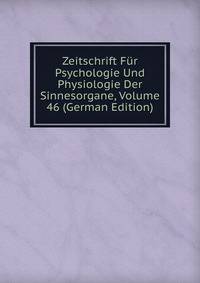 Zeitschrift Fur Psychologie Und Physiologie Der Sinnesorgane, Volume 46 (German Edition)