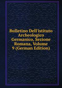 Bulletino Dell'istituto Archeologico Germanico, Sezione Romana, Volume 9 (German Edition)