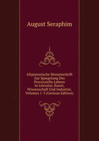 Altpreussische Monatsschrift Zur Spiegelung Des Provinzielle Lebens in Literatur, Kunst, Wissenschaft Und Industrie, Volumes 1-3 (German Edition)