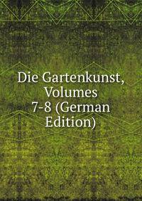 Die Gartenkunst, Volumes 7-8 (German Edition)
