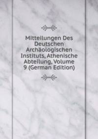 Mitteilungen Des Deutschen Archaologischen Instituts, Athenische Abteilung, Volume 9 (German Edition)