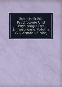 Zeitschrift Fur Psychologie Und Physiologie Der Sinnesorgane, Volume 17 (German Edition)