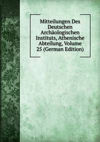 Mitteilungen Des Deutschen Archaologischen Instituts, Athenische Abteilung, Volume 25 (German Edition)